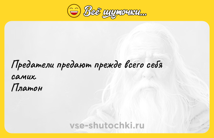 Цитата: Предатели предают прежде всего себя самих. Платон