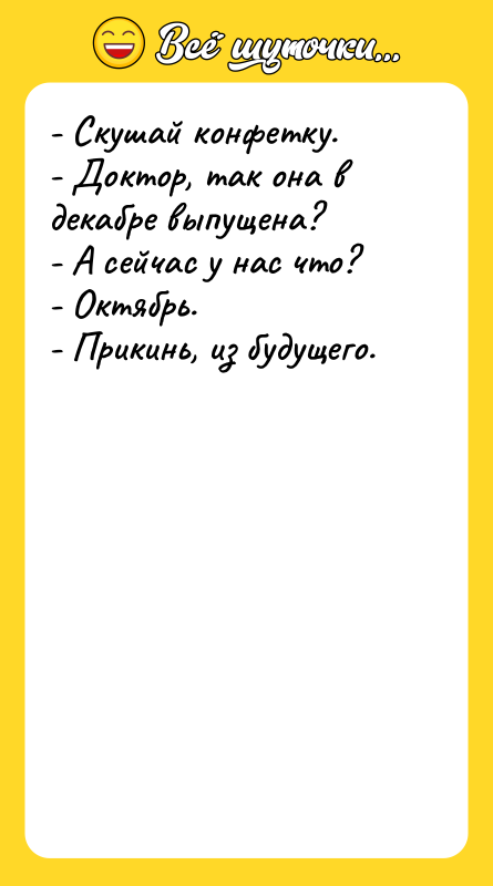 - Скушай конфетку.  - Доктор, так она в декабре