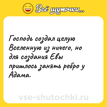 Шутка: Господь создал целую Вселенную из ничего, но для создания Евы пришлось занять ребро у Адама.