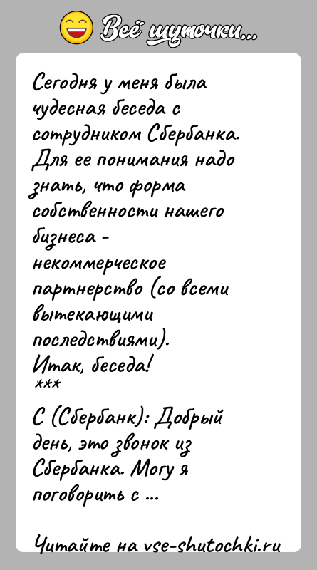 История: Сегодня у меня была чудесная беседа с сотрудником Сбербанка.Для ее понимания надо знать, что форма собственности нашего бизнеса - некоммерческое