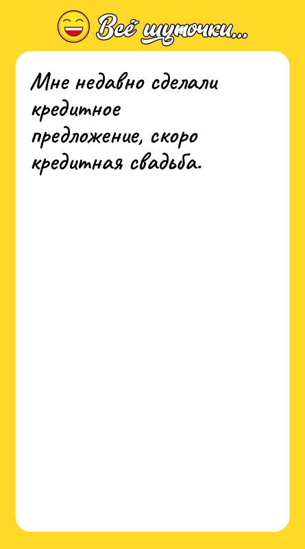 Мне недавно сделали кредитное предложение, скоро кредитная свадьба.