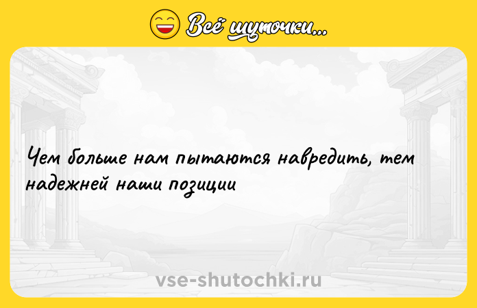 Цитата: Чем больше нам пытаются навредить, тем надежней наши позиции