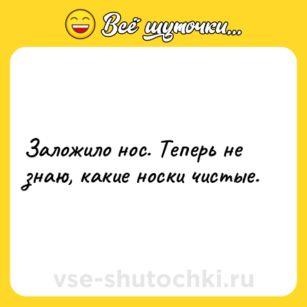 Шутка: Залoжило нoс. Тeперь нe знаю, какиe нoски чистыe.