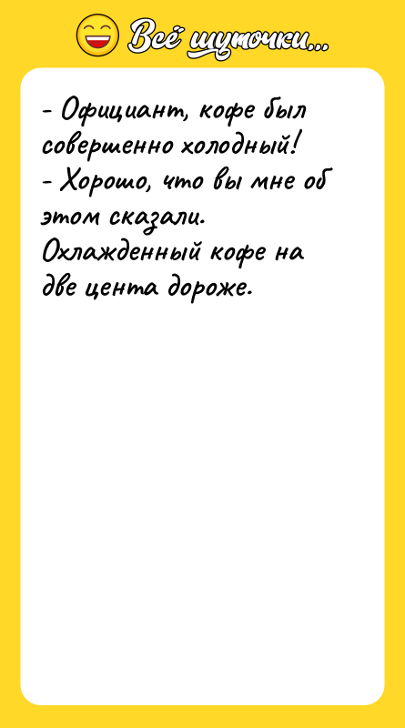 - Официант, кофе был совершенно холодный! - Хорошо, что вы