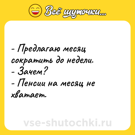 Шутка: - Предлагаю месяц сократить до недели.<br>- Зачем?<br>- Пенсии на месяц не хватает.