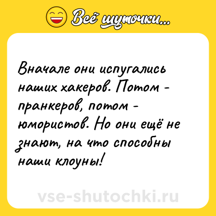 Шутка: Вначале они испугались наших хакеров. Потом - пранкеров, потом - юмористов. Но они ещё не знают, на что способны наши клоуны!