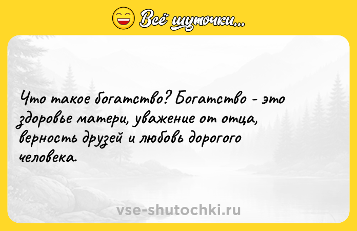 Цитата: Что такое богатство? Богатство - это здоровье матери, уважение от отца, верность друзей и любовь дорогого человека.