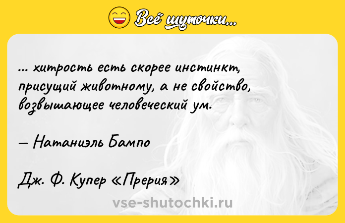 Цитата: ... хитрость есть скорее инстинкт, присущий животному, а не свойство, возвышающее человеческий ум. Натаниэль БампоДж. Ф. Купер Прерия