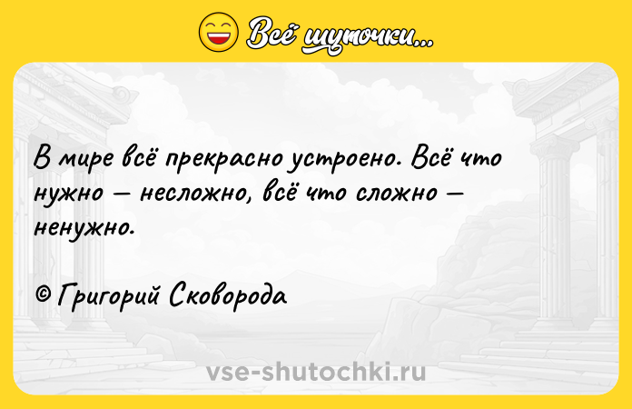 Цитата: В мире всё прекрасно устроено. Всё что нужно несложно, всё что сложно ненужно. Григорий Сковорода