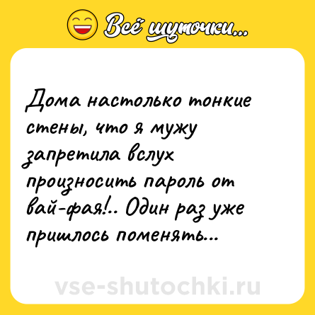Шутка: Дома настолько тонкие стены, что я мужу запретила вслух произносить пароль от вай-фая!.. Один раз уже пришлось поменять...