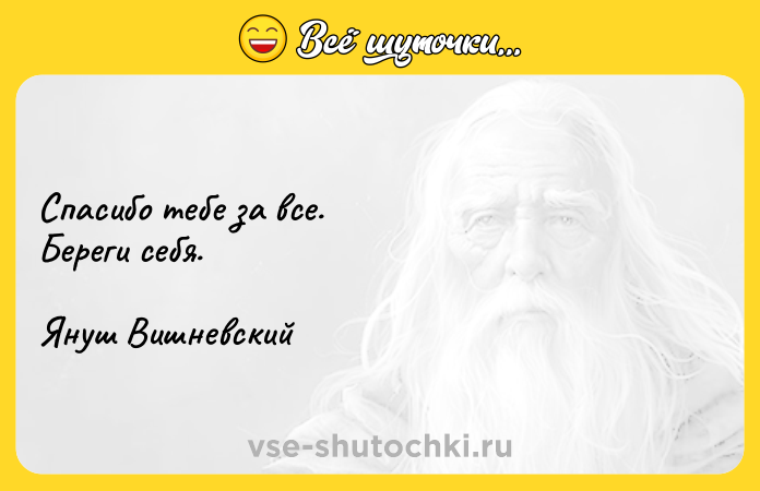 Цитата: Спасибо тебе за все.Береги себя.Януш Вишневский