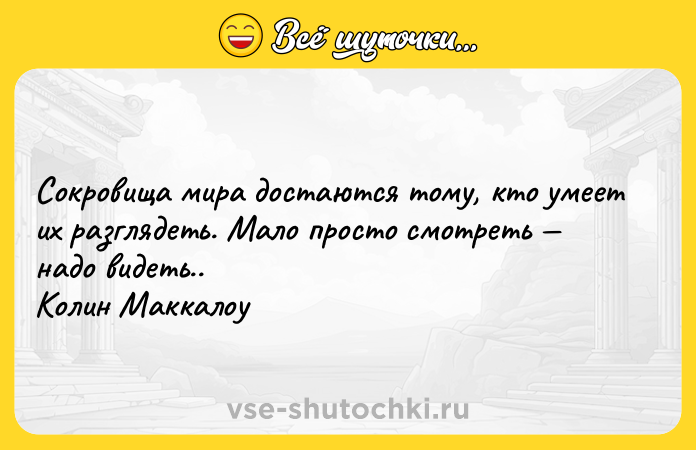 Цитата: Сокровища мира достаются тому, кто умеет их разглядеть. Мало просто смотреть надо видеть..Колин Маккалоу