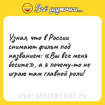 Шутка: Узнал, что в России снимают фильм под названием: «Вы все меня бесите», а я почему-то не играю там главной роли!
