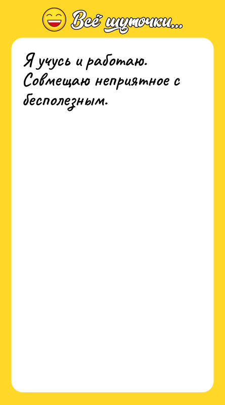 Я учусь и работаю. Совмещаю неприятное с бесполезным.