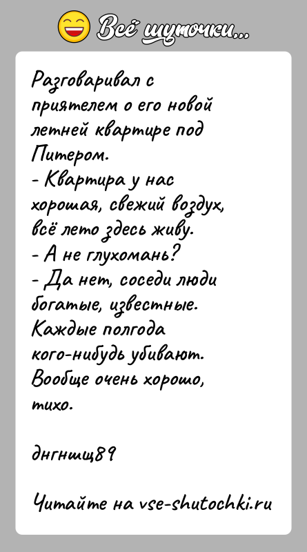 История: Разговаривал с приятелем о его новой летней квартире под Питером.- Квартира у нас хорошая, свежий воздух, всё лето здесь живу.-