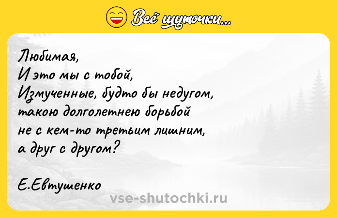 Цитата: Любимая,И это мы с тобой,Измученные, будто бы недугом,такою долголетнею борьбойне с кем-то третьим лишним,а друг с другом?Е.Евтушенко