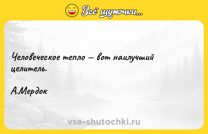 Цитата: Человеческое тепло вот наилучший целитель. А.Мердок