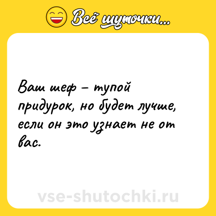 Шутка: Ваш шеф – тупой придурок, но будет лучше, если он это узнает не от вас.