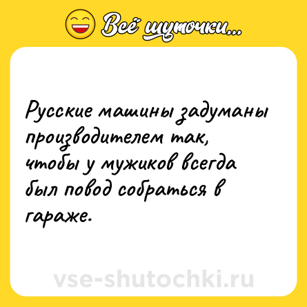 Шутка: Русские машины задуманы производителем так, чтобы у мужиков всегда был повод собраться в гараже.