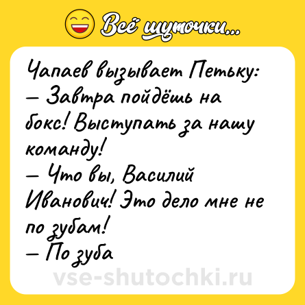 Шутка: Чапаев вызывает Петьку: Завтра пойдёшь на бокс! Выступать за нашу команду! Что вы, Василий Иванович! Это дело мне не по зубам! По зуба