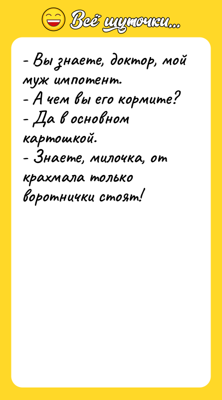 - Вы знаете, доктор, мой муж импотент.  - А