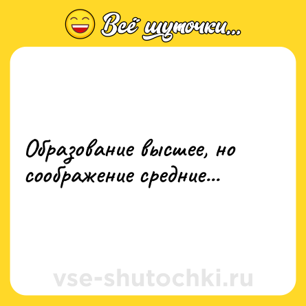 Шутка: Образование высшее, но соображение средние...