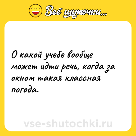 Шутка: O какой учебе вообще может идти речь, когда за окном такая классная погода.