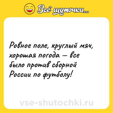 Шутка: Ровное поле, круглый мяч, хорошая погода — все было против сборной<br>России по футболу!