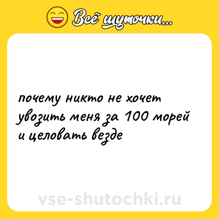 Шутка: почему никто не хочет увозить меня за 100 морей и целовать везде