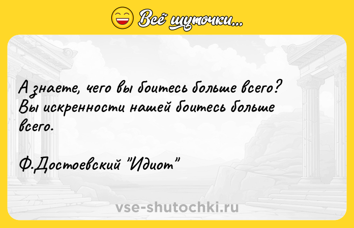 Цитата: А знаете, чего вы боитесь больше всего? Вы искренности нашей боитесь больше всего. Ф.Достоевский Идиот