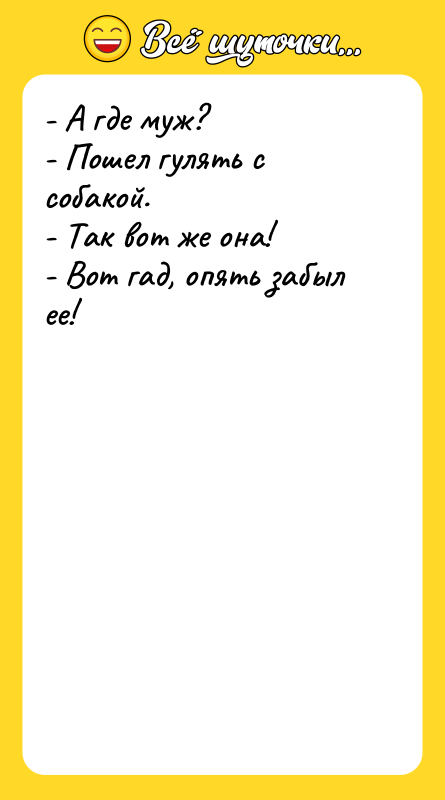 - А где муж?  - Пошел гулять с собакой.