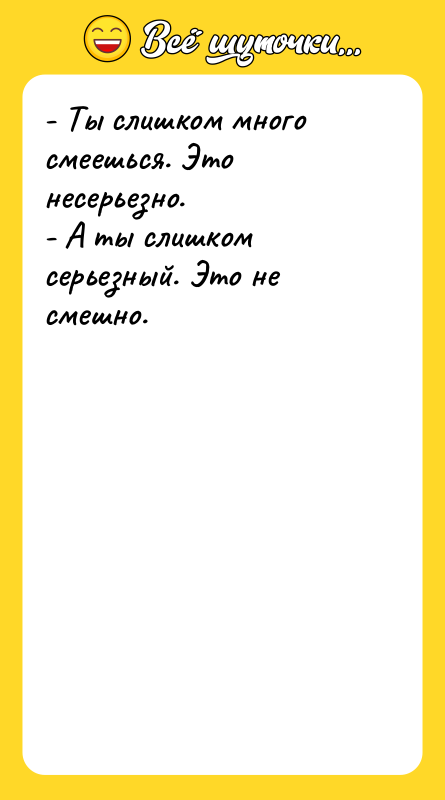 - Ты слишком много смеешься. Это несерьезно. - А ты