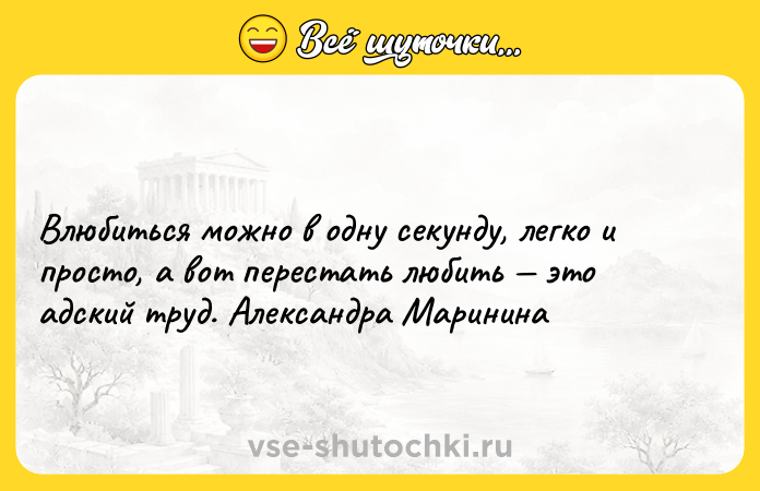 Цитата: Влюбиться можно в одну секунду, легко и просто, а вот перестать любить это адский труд. Александра Маринина