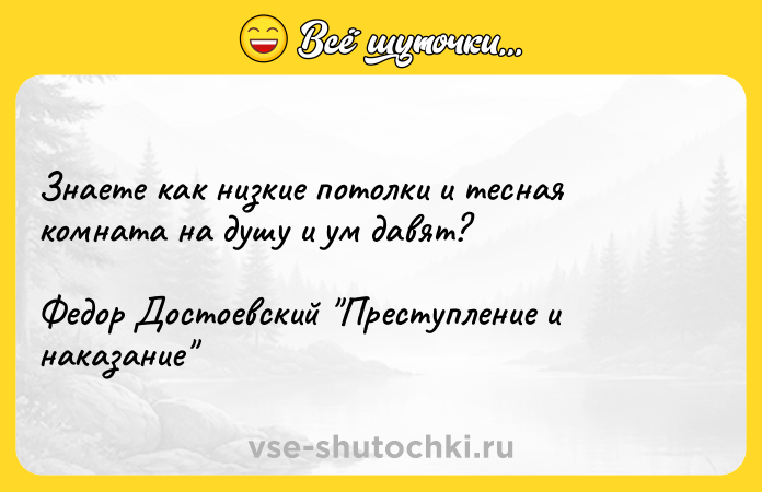 Цитата: Знаете как низкие потолки и тесная комната на душу и ум давят?Федор Достоевский Преступление и наказание