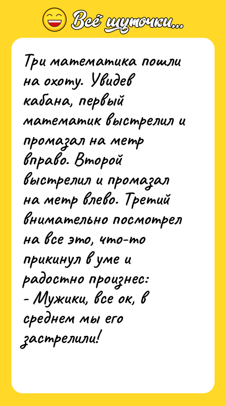 Три математика пошли на охоту. Увидев кабана, первый математик выстрелил