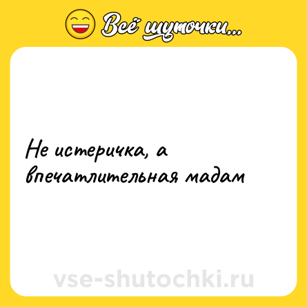 Шутка: Не истеричка, а впечатлительная мадам