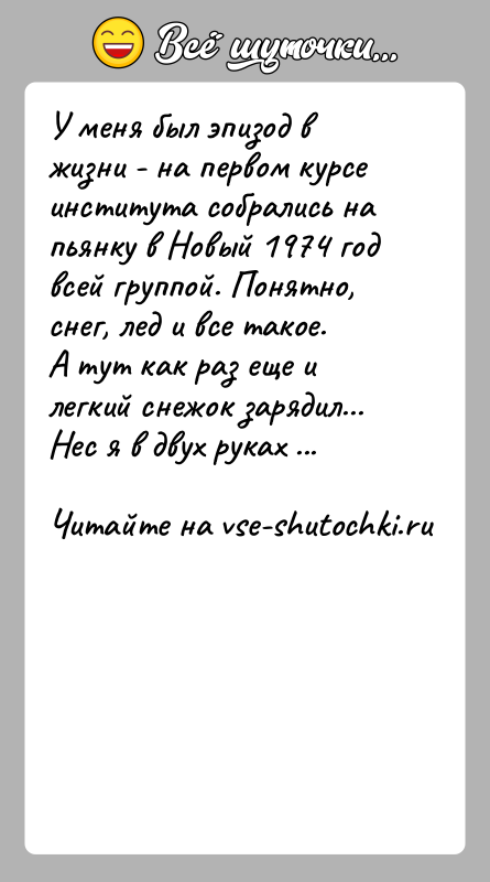 История: У меня был эпизод в жизни - на первом курсе института собрались напьянку в Новый 1974 год всей группой. Понятно,