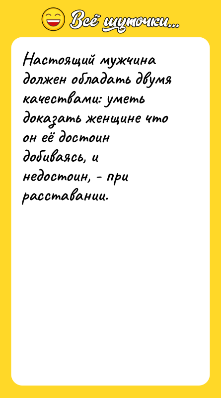 Настоящий мужчина должен обладать двумя качествами: уметь доказать женщине что