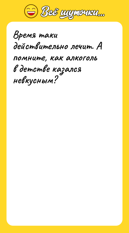 Время таки действительно лечит. А помните, как алкоголь в детстве