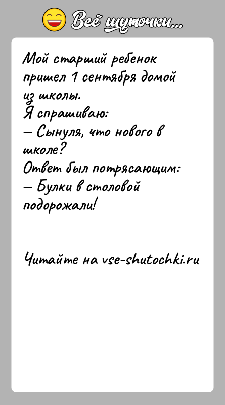 История: Мой старший ребенок пришел 1 сентября домой из школы. Я спрашиваю: Сынуля, что нового в школе? Ответ был потрясающим: