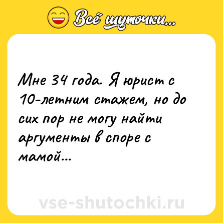 Шутка: Мне 34 года. Я юрист с 10-летним стажем, но до сих пор не могу найти аргументы в споре с мамой...