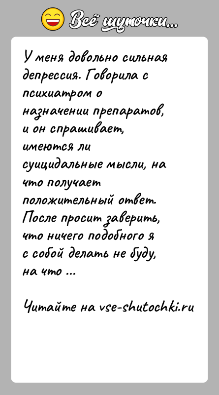 История: У меня довольно сильная депрессия. Говорила с психиатром о назначении препаратов, и он спрашивает, имеются ли суицидальные мысли, на что