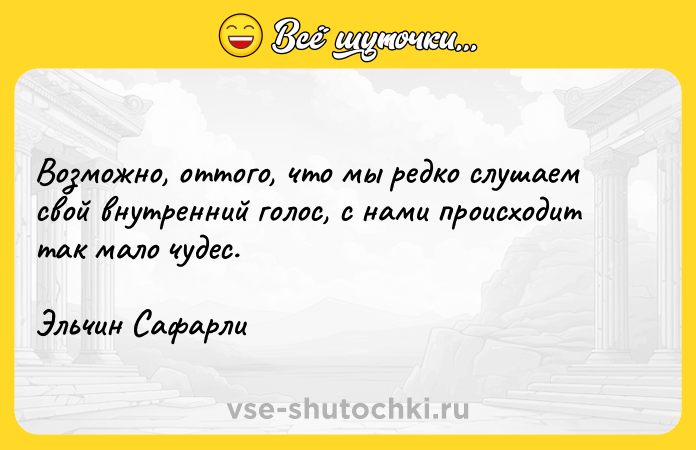 Цитата: Возможно, оттого, что мы редко слушаем свой внутренний голос, с нами происходит так мало чудес.Эльчин Сафарли