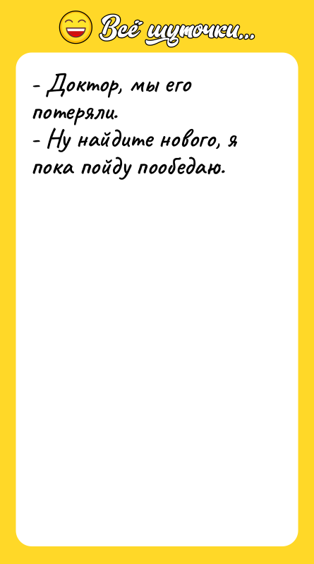 - Доктор, мы его потеряли. - Ну найдите нового, я