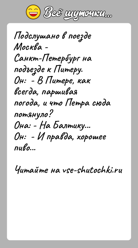История: Подслушано в поезде Москва - Санкт-Петербург на подъезде к Питеру.Он: - В Питере, как всегда, паршивая погода, и что