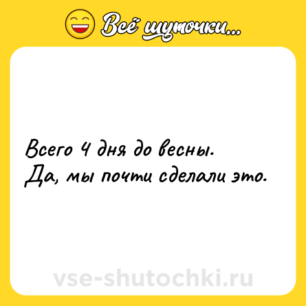 Шутка: Всего 4 дня до весны.Да, мы почти сделали это.