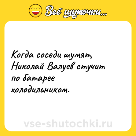 Шутка: Когда соседи шумят, Николай Валуев стучит по батарее холодильником.
