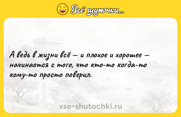 Цитата: А ведь в жизни всё и плохое и хорошее начинается с того, что кто-то когда-то кому-то просто поверил.