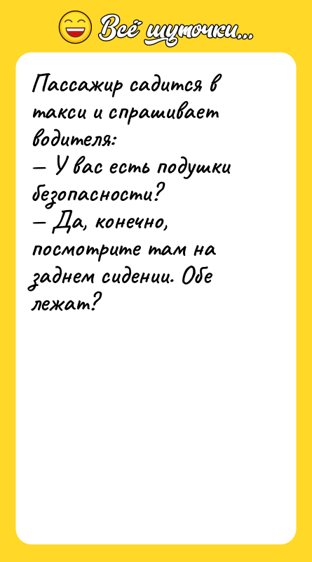 Шутка: Пассажир садится в такси и спрашивает водителя: У вас есть подушки безопасности? Да, конечно, посмотрите там на заднем сидении. Обе лежат?