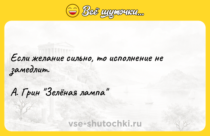 Цитата: Если желание сильно, то исполнение не замедлит.А. Грин Зелёная лампа